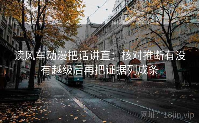 读风车动漫把话讲直：核对推断有没有越级后再把证据列成条