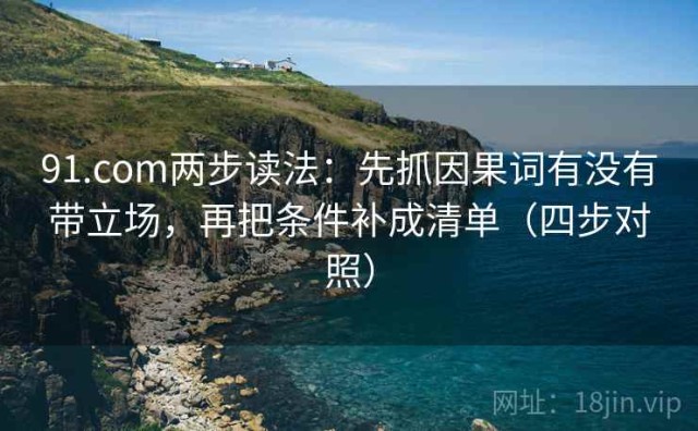 91.com两步读法：先抓因果词有没有带立场，再把条件补成清单（四步对照）