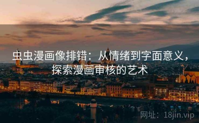 虫虫漫画像排错：从情绪到字面意义，探索漫画审核的艺术