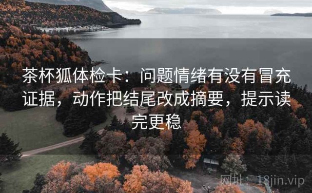 茶杯狐体检卡：问题情绪有没有冒充证据，动作把结尾改成摘要，提示读完更稳