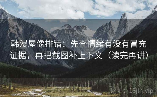 韩漫屋像排错：先查情绪有没有冒充证据，再把截图补上下文（读完再讲）