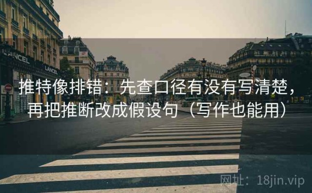 推特像排错：先查口径有没有写清楚，再把推断改成假设句（写作也能用）