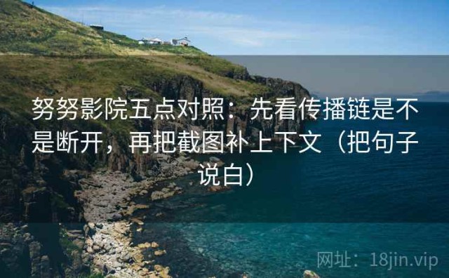 努努影院五点对照：先看传播链是不是断开，再把截图补上下文（把句子说白）