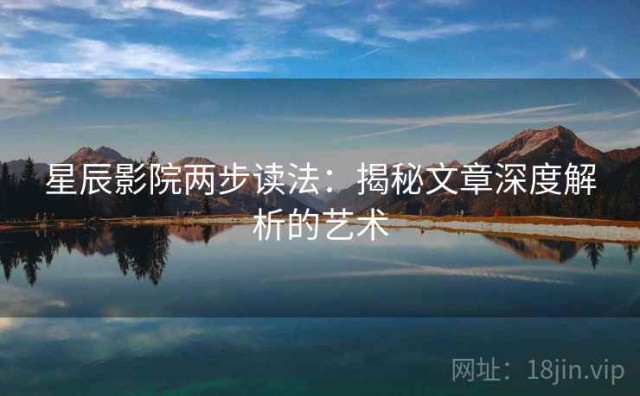 星辰影院两步读法：揭秘文章深度解析的艺术