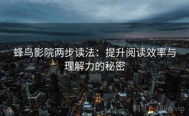 蜂鸟影院两步读法：提升阅读效率与理解力的秘密