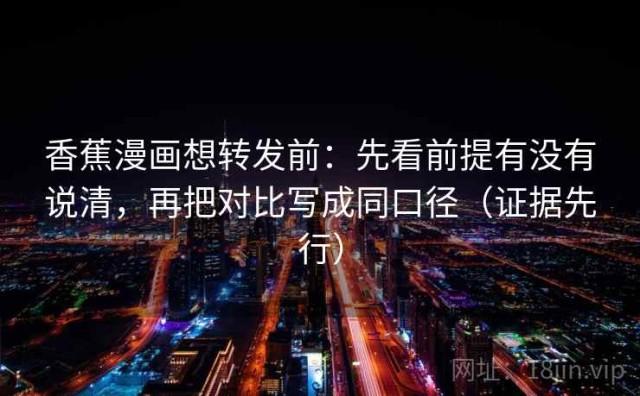 香蕉漫画想转发前：先看前提有没有说清，再把对比写成同口径（证据先行）