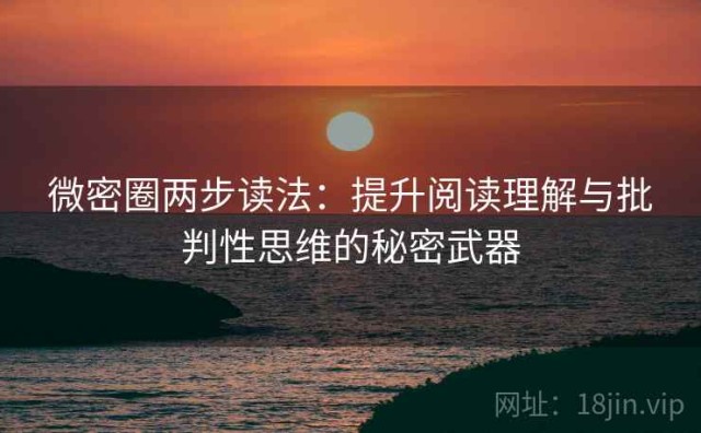微密圈两步读法：提升阅读理解与批判性思维的秘密武器