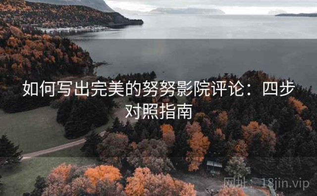 如何写出完美的努努影院评论：四步对照指南