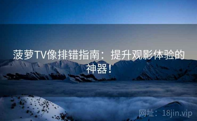 菠萝TV像排错指南：提升观影体验的神器！
