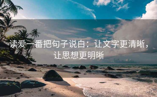 读爱一番把句子说白：让文字更清晰，让思想更明晰