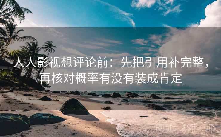 人人影视想评论前：先把引用补完整，再核对概率有没有装成肯定