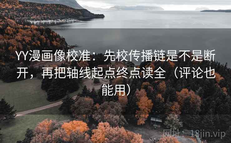 YY漫画像校准：先校传播链是不是断开，再把轴线起点终点读全（评论也能用）