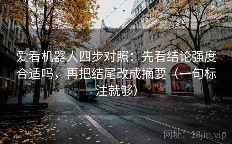 爱看机器人四步对照：先看结论强度合适吗，再把结尾改成摘要（一句标注就够）