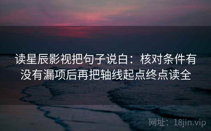读星辰影视把句子说白：核对条件有没有漏项后再把轴线起点终点读全
