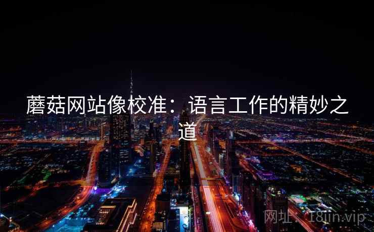 蘑菇网站像校准：语言工作的精妙之道