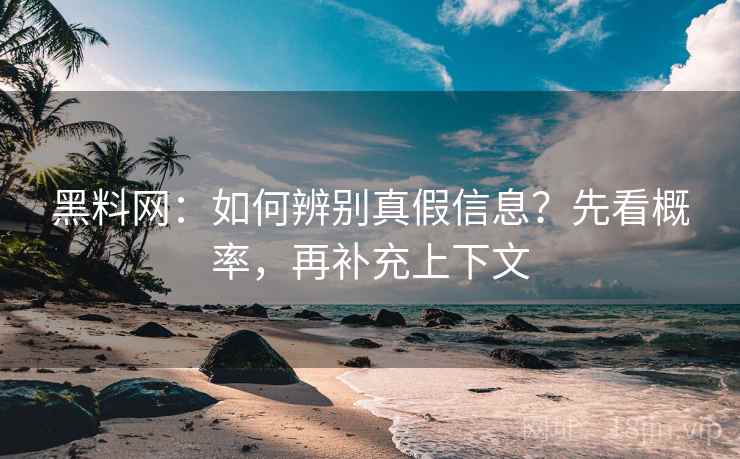 黑料网：如何辨别真假信息？先看概率，再补充上下文