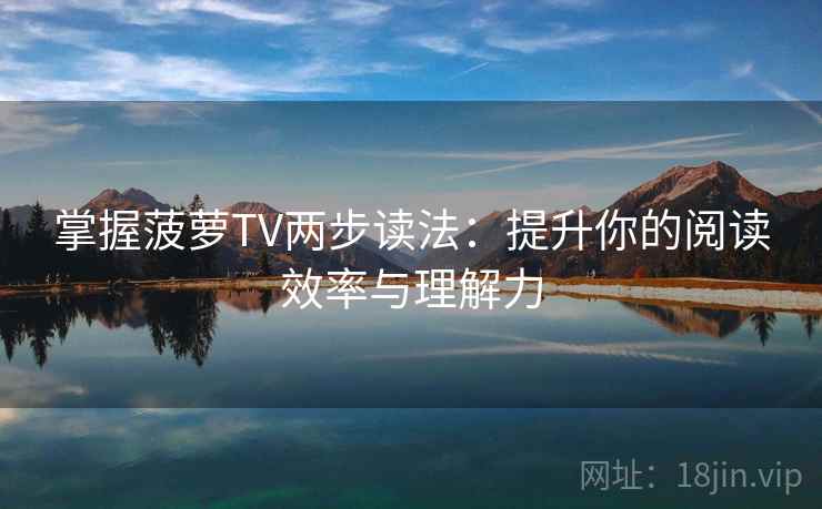 掌握菠萝TV两步读法：提升你的阅读效率与理解力