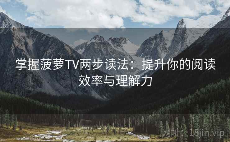 掌握菠萝TV两步读法：提升你的阅读效率与理解力