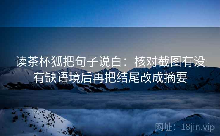 读茶杯狐把句子说白：核对截图有没有缺语境后再把结尾改成摘要