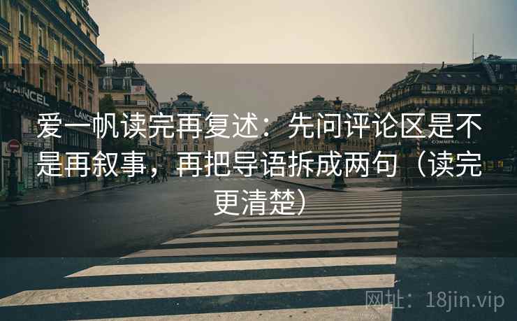 爱一帆读完再复述：先问评论区是不是再叙事，再把导语拆成两句（读完更清楚）