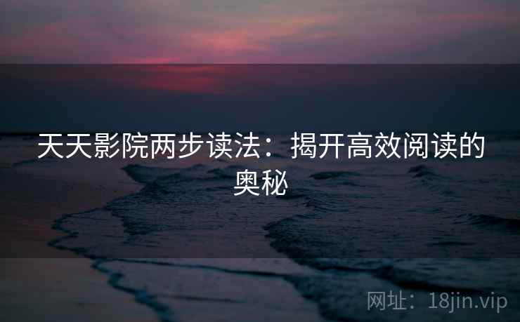 天天影院两步读法：揭开高效阅读的奥秘