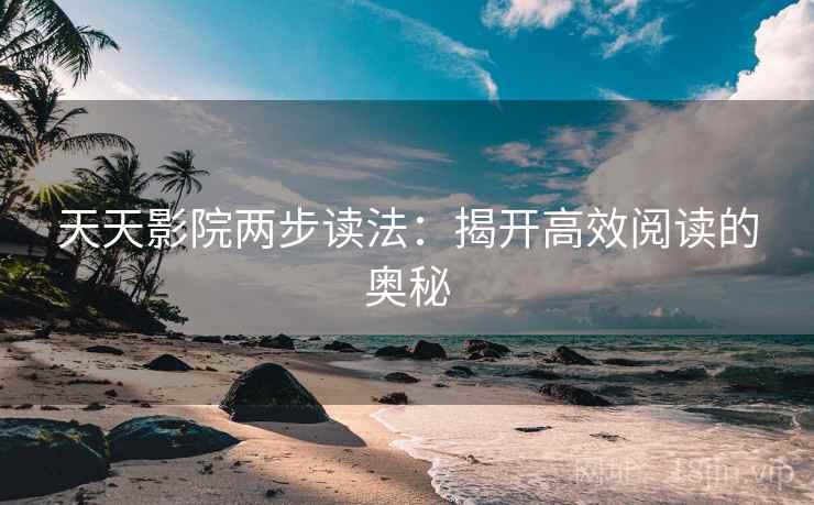 天天影院两步读法：揭开高效阅读的奥秘