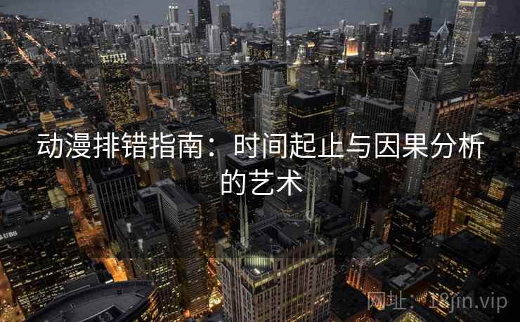 动漫排错指南：时间起止与因果分析的艺术