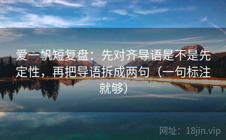 爱一帆短复盘：先对齐导语是不是先定性，再把导语拆成两句（一句标注就够）