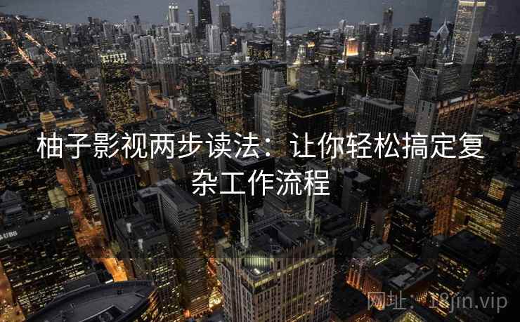 柚子影视两步读法：让你轻松搞定复杂工作流程