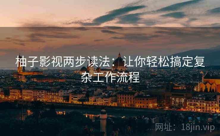 柚子影视两步读法：让你轻松搞定复杂工作流程