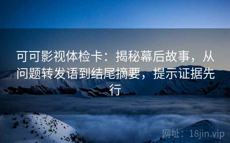 可可影视体检卡：揭秘幕后故事，从问题转发语到结尾摘要，提示证据先行