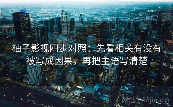 柚子影视四步对照：先看相关有没有被写成因果，再把主语写清楚