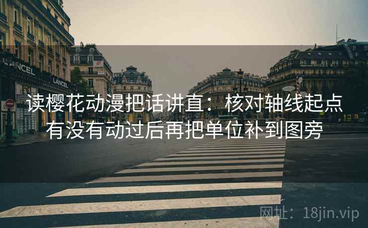 读樱花动漫把话讲直:核对轴线起点有没有动过后再把单位补到图旁 读樱花动漫把话讲直:核对轴线起点有没有动过后再把单位补到图旁