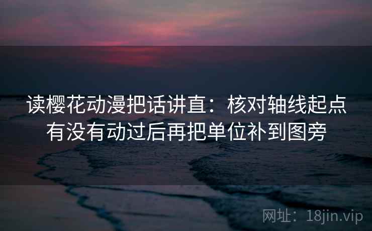 读樱花动漫把话讲直:核对轴线起点有没有动过后再把单位补到图旁 读樱花动漫把话讲直:核对轴线起点有没有动过后再把单位补到图旁