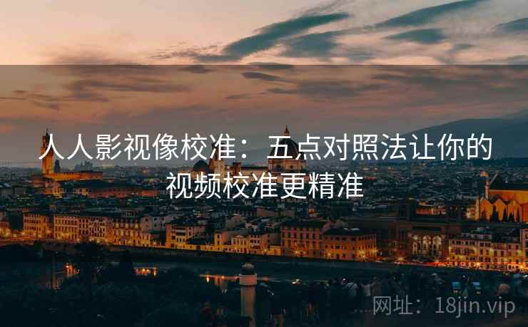 人人影视像校准：五点对照法让你的视频校准更精准