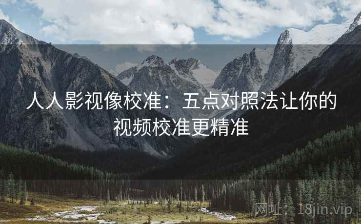人人影视像校准：五点对照法让你的视频校准更精准
