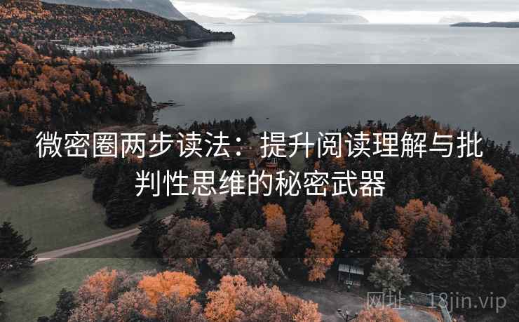 微密圈两步读法:提升阅读理解与批判性思维的秘密武器 微密圈两步读法:提升阅读理解与批判性思维的秘密武器