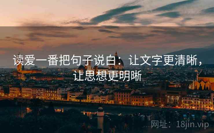 读爱一番把句子说白:让文字更清晰,让思想更明晰 读爱一番把句子说白:让文字更清晰,让思想更明晰