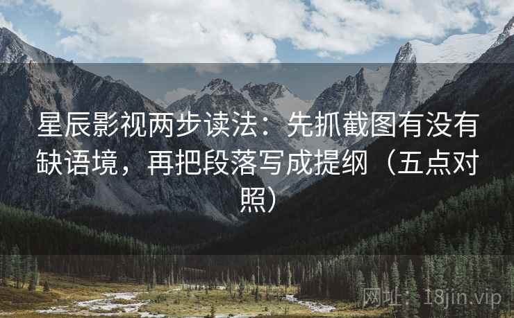 星辰影视两步读法：先抓截图有没有缺语境，再把段落写成提纲（五点对照）
