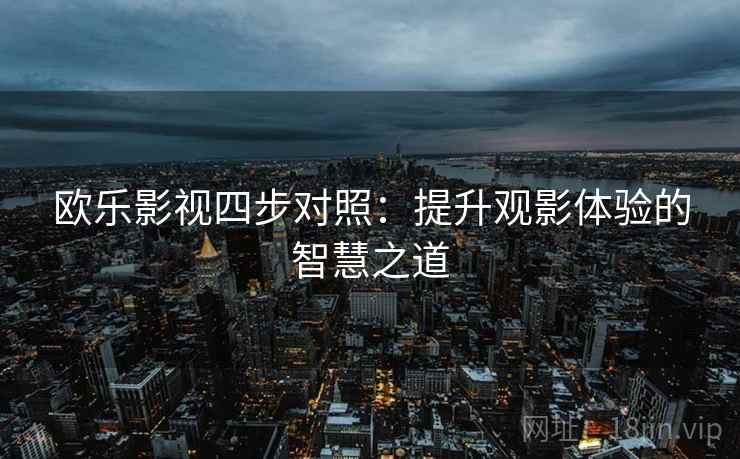 欧乐影视四步对照：提升观影体验的智慧之道