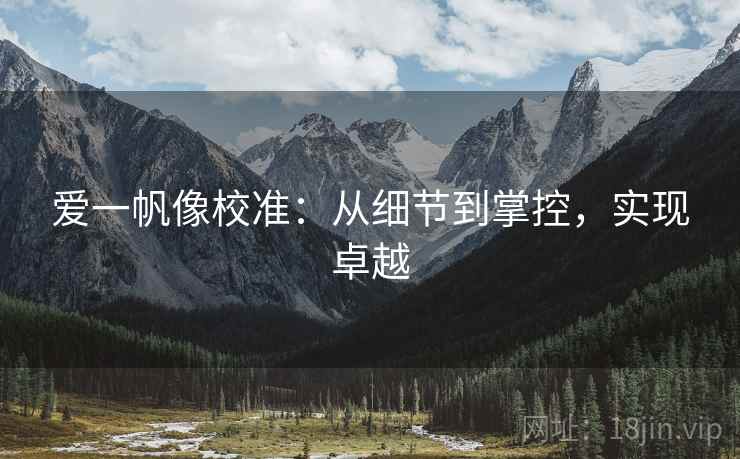 爱一帆像校准：从细节到掌控，实现卓越