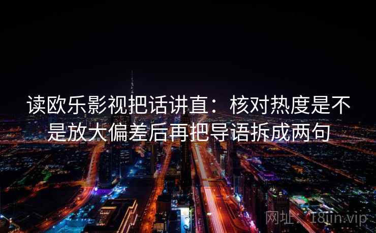 读欧乐影视把话讲直：核对热度是不是放大偏差后再把导语拆成两句