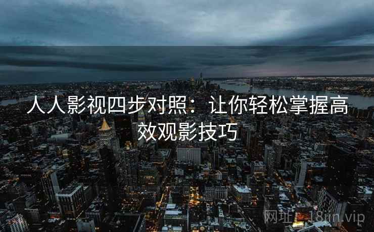 人人影视四步对照：让你轻松掌握高效观影技巧