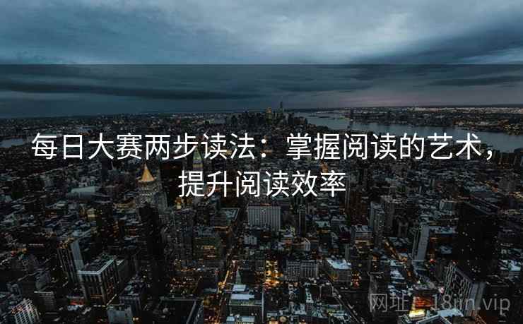 每日大赛两步读法：掌握阅读的艺术，提升阅读效率