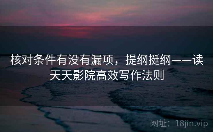 核对条件有没有漏项，提纲挺纲——读天天影院高效写作法则