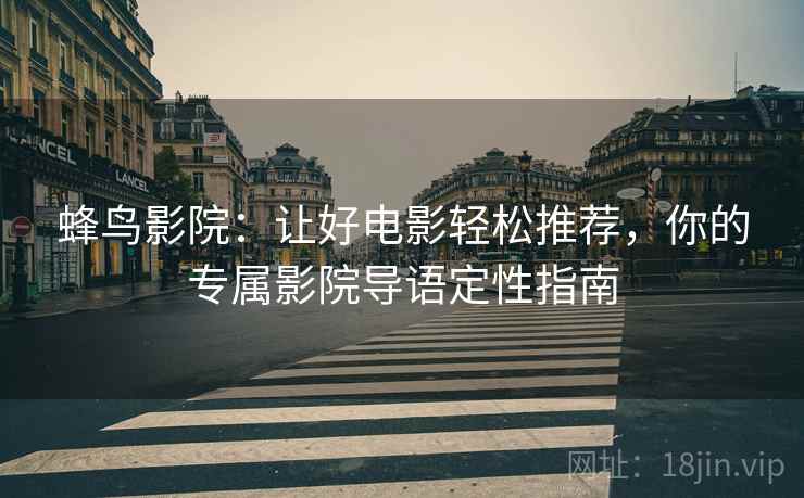 蜂鸟影院：让好电影轻松推荐，你的专属影院导语定性指南