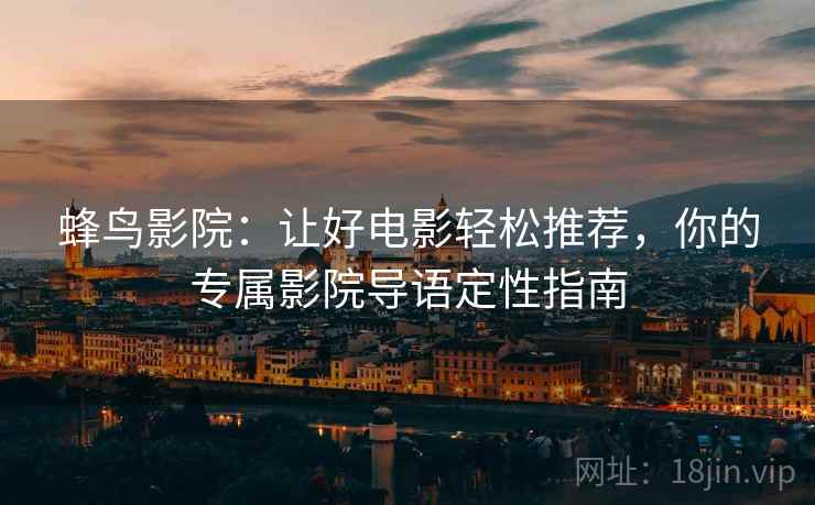 蜂鸟影院：让好电影轻松推荐，你的专属影院导语定性指南