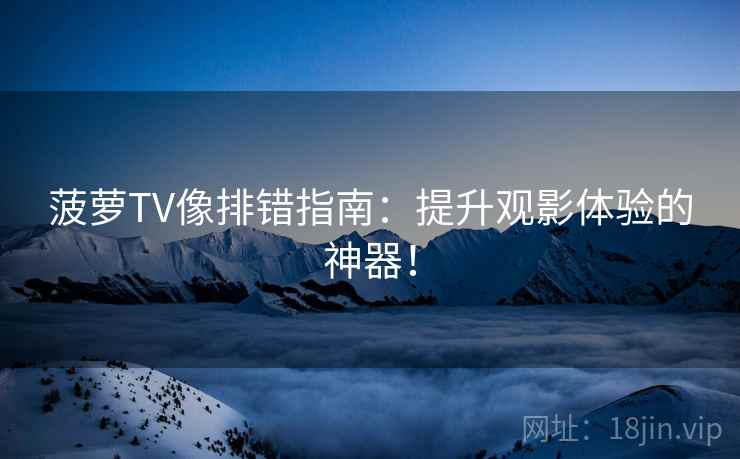 菠萝TV像排错指南：提升观影体验的神器！