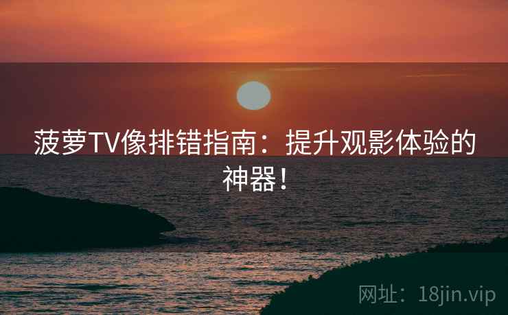 菠萝TV像排错指南：提升观影体验的神器！