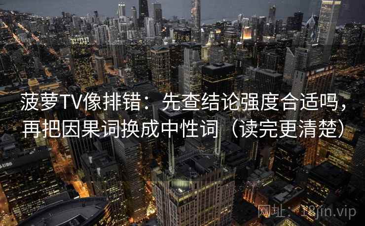 菠萝TV像排错：先查结论强度合适吗，再把因果词换成中性词（读完更清楚）